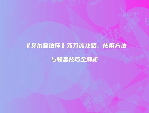 《艾尔登法环》双刀流攻略：使用方法与装备技巧全解析