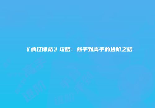 《疯狂博格》攻略：新手到高手的进阶之路