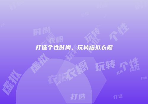 打造个性时尚，玩转虚拟衣橱