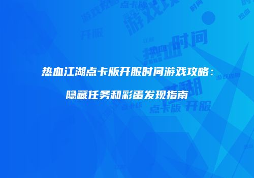 热血江湖点卡版开服时间游戏攻略：隐藏任务和彩蛋发现指南