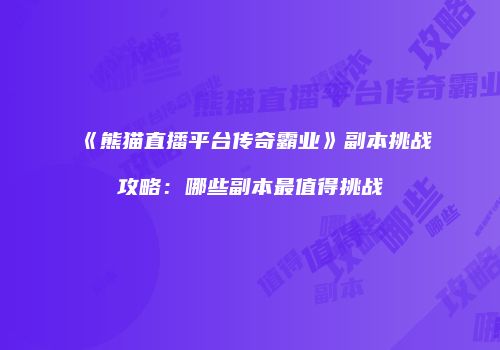 《熊猫直播平台传奇霸业》副本挑战攻略:哪些副本最值得挑战