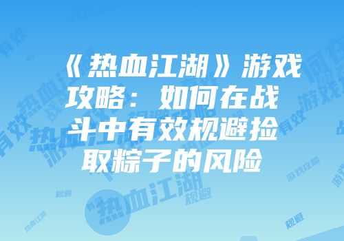 《热血江湖》游戏攻略：如何在战斗中有效规避捡取粽子的风险