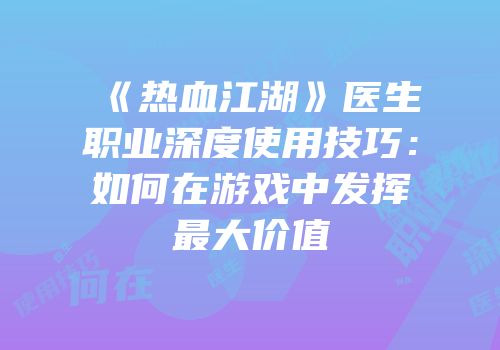 《热血江湖》医生职业深度使用技巧：如何在游戏中发挥最大价值