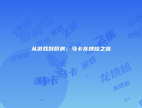 从游戏到厨房：马卡龙烘焙之旅