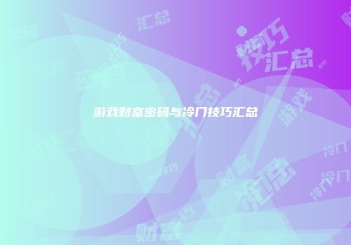 游戏财富密码与冷门技巧汇总