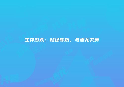 生存游戏：站稳脚跟，与恐龙共舞