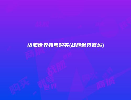 战舰世界账号购买(战舰世界商城)