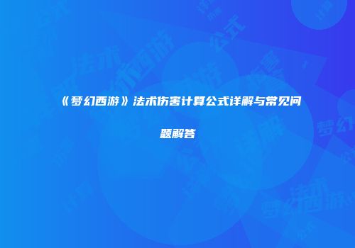 《梦幻西游》法术伤害计算公式详解与常见问题解答