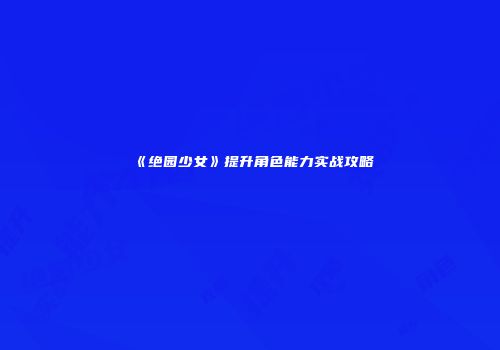 《绝园少女》提升角色能力实战攻略