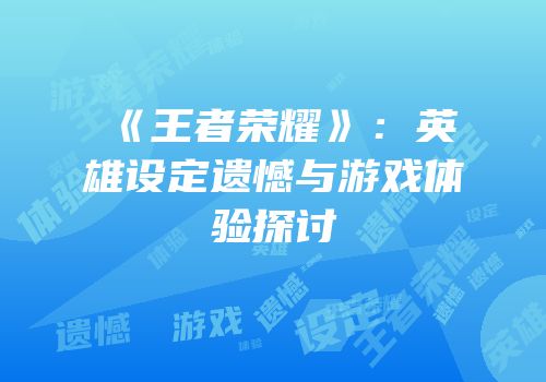 《王者荣耀》：英雄设定遗憾与游戏体验探讨