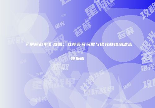 《星际战甲》攻略：灶神苔藓获取与银光林地幽魂击败指南