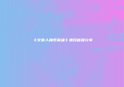 《火柴人绳索英雄》操控秘籍分享