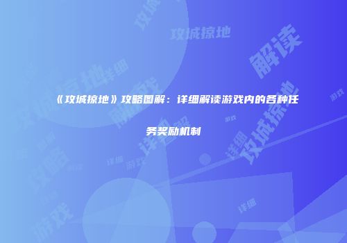 《攻城掠地》攻略图解：详细解读游戏内的各种任务奖励机制