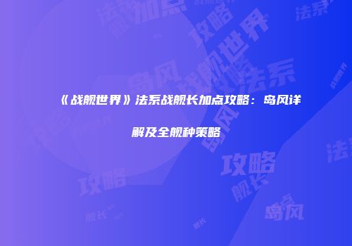 《战舰世界》法系战舰长加点攻略：岛风详解及全舰种策略