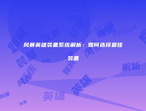 风暴英雄装备系统解析：如何选择最佳装备