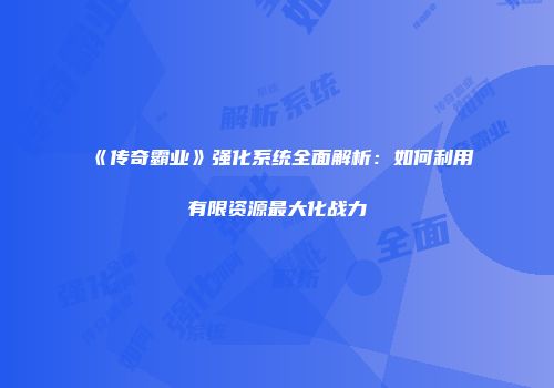 《传奇霸业》强化系统全面解析：如何利用有限资源最大化战力
