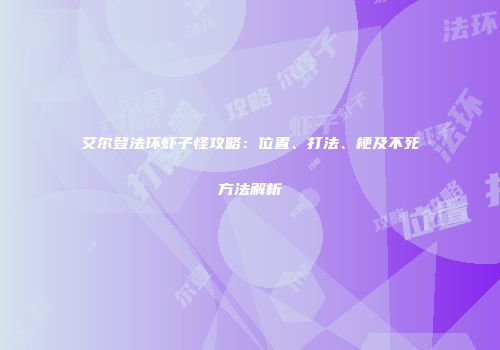 艾尔登法环虾子怪攻略：位置、打法、梗及不死方法解析