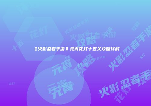 《火影忍者手游》元宵花灯十五关攻略详解