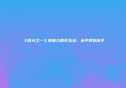 《百分之一》反应力提升五法：从手残到高手