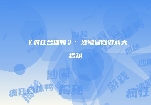 《疯狂合体鸭》：沙雕冒险游戏大揭秘