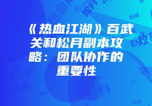 《热血江湖》百武关和松月副本攻略：团队协作的重要性