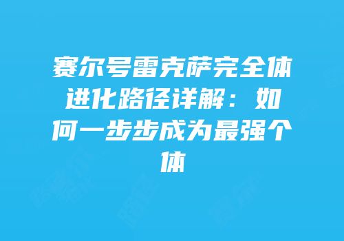 赛尔号雷克萨完全体进化路径详解：如何一步步成为最强个体