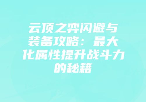 云顶之弈闪避与装备攻略：最大化属性提升战斗力的秘籍