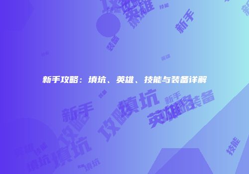 新手攻略：填坑、英雄、技能与装备详解