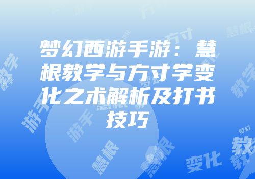 梦幻西游手游：慧根教学与方寸学变化之术解析及打书技巧