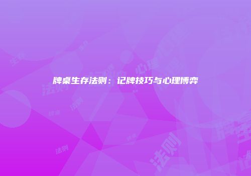 牌桌生存法则：记牌技巧与心理博弈