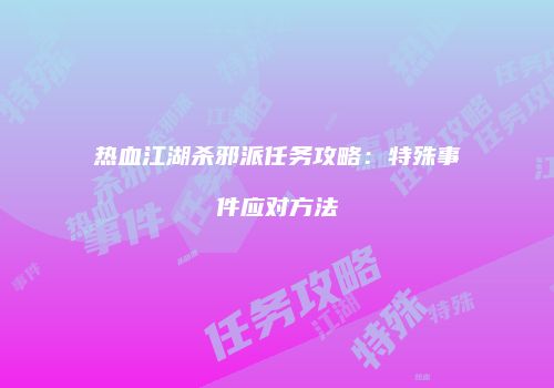 热血江湖杀邪派任务攻略：特殊事件应对方法