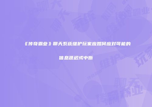 《传奇霸业》聊天系统维护玩家应如何应对可能的信息延迟或中断