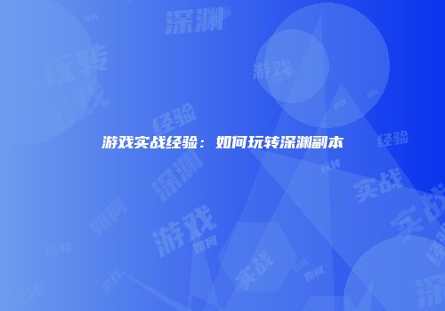 游戏实战经验：如何玩转深渊副本