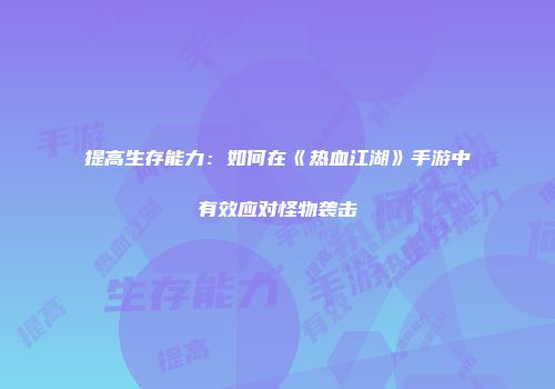 提高生存能力:如何在《热血江湖》手游中有效应对怪物袭击