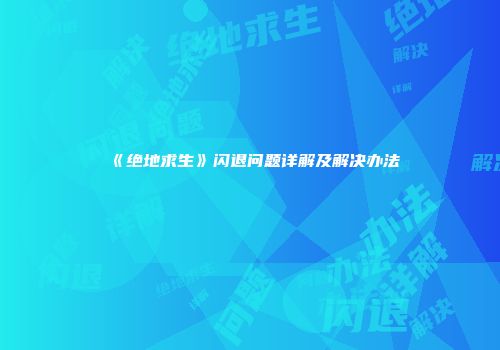 《绝地求生》闪退问题详解及解决办法