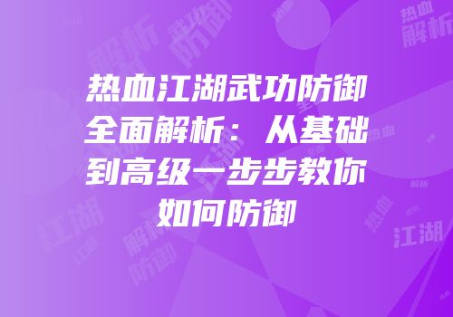 热血江湖武功防御全面解析：从基础到高级一步步教你如何防御