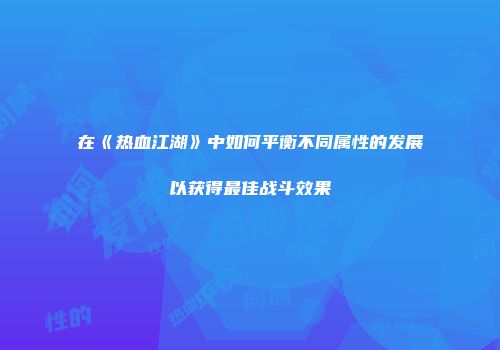 在《热血江湖》中如何平衡不同属性的发展以获得最佳战斗效果