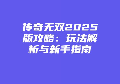 传奇无双2025版攻略：玩法解析与新手指南