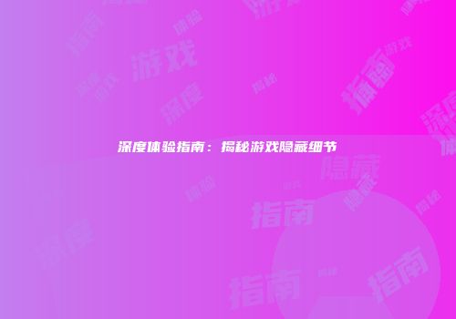 深度体验指南：揭秘游戏隐藏细节