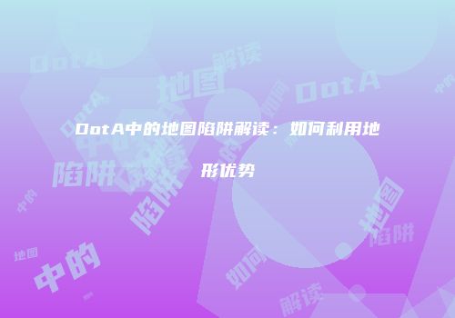 DotA中的地图陷阱解读：如何利用地形优势