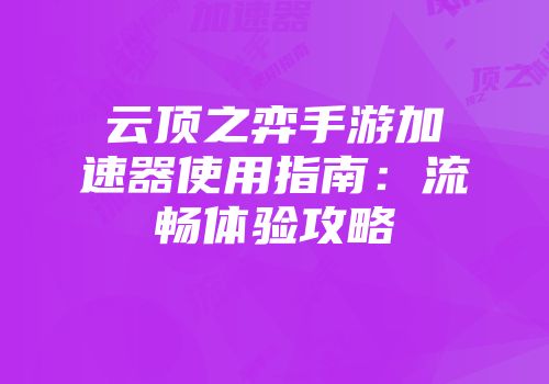 云顶之弈手游加速器使用指南：流畅体验攻略