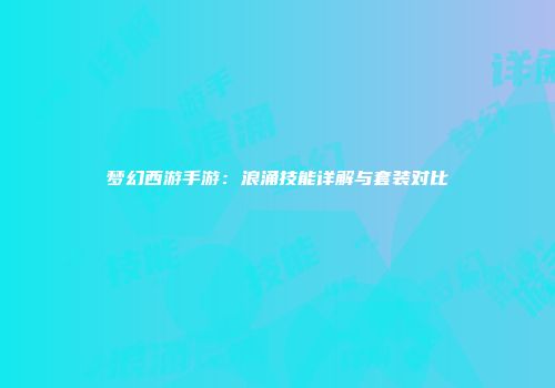 梦幻西游手游：浪涌技能详解与套装对比
