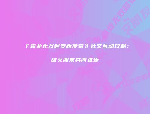 《霸业无双超变版传奇》社交互动攻略：结交朋友共同进步