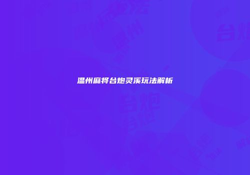 温州麻将台炮灵溪玩法解析