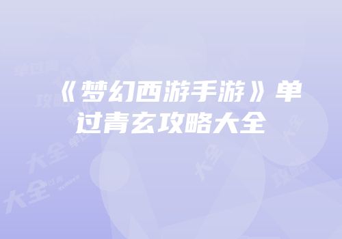 《梦幻西游手游》单过青玄攻略大全
