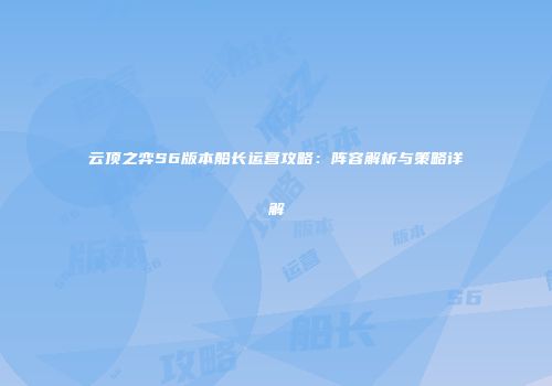 云顶之弈S6版本船长运营攻略：阵容解析与策略详解