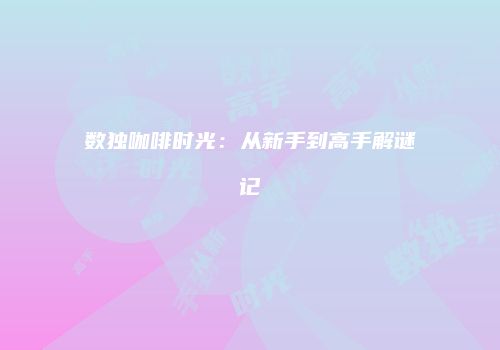 数独咖啡时光：从新手到高手解谜记