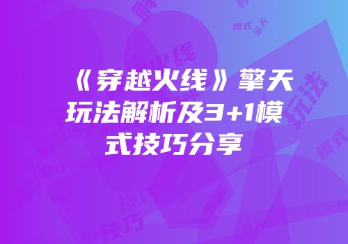 《穿越火线》擎天玩法解析及3+1模式技巧分享