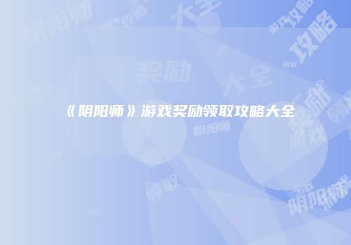 《阴阳师》游戏奖励领取攻略大全