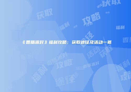 《香肠派对》福利攻略：获取途径及活动一览
